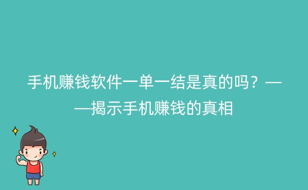 手机赚钱软件一单一结是真的吗？——揭示手机赚钱的真相