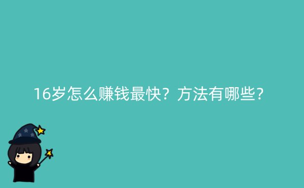 16岁怎么赚钱最快？方法有哪些？