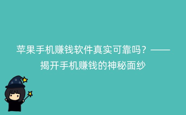 苹果手机赚钱软件真实可靠吗？——揭开手机赚钱的神秘面纱