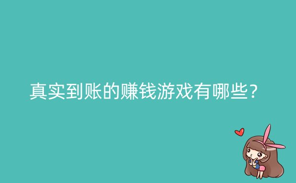 真实到账的赚钱游戏有哪些？