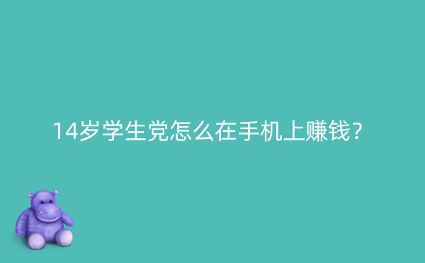 14岁学生党怎么在手机上赚钱？