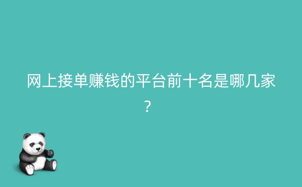 网上接单赚钱的平台前十名是哪几家？