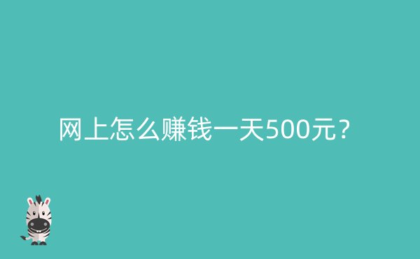 网上怎么赚钱一天500元？