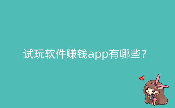 试玩软件赚钱app有哪些？