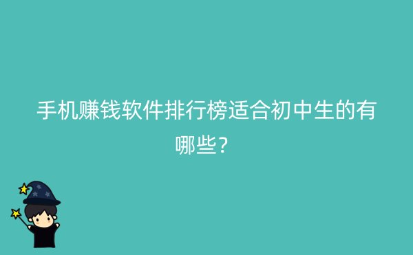 手机赚钱软件排行榜适合初中生的有哪些？