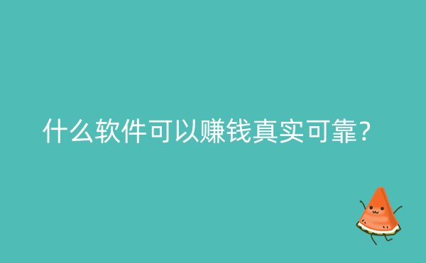 什么软件可以赚钱真实可靠？