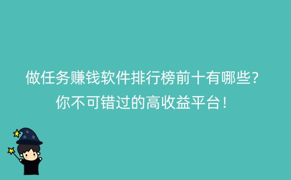 做任务赚钱软件排行榜前十有哪些？你不可错过的高收益平台！