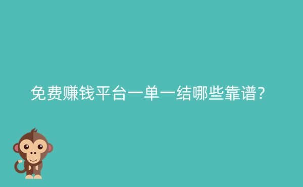 免费赚钱平台一单一结哪些靠谱？