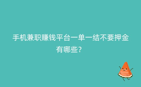 手机兼职赚钱平台一单一结不要押金有哪些？