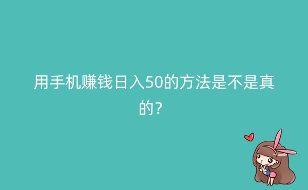 用手机赚钱日入50的方法是不是真的？