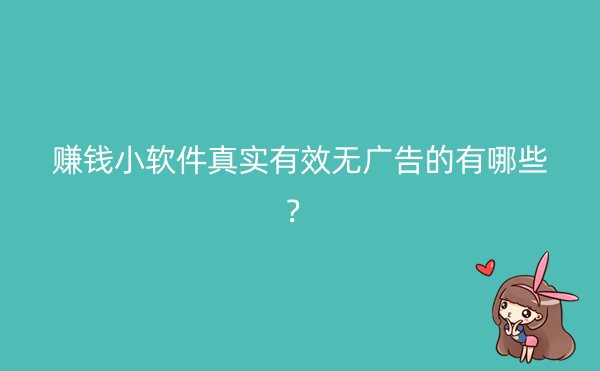 赚钱小软件真实有效无广告的有哪些？