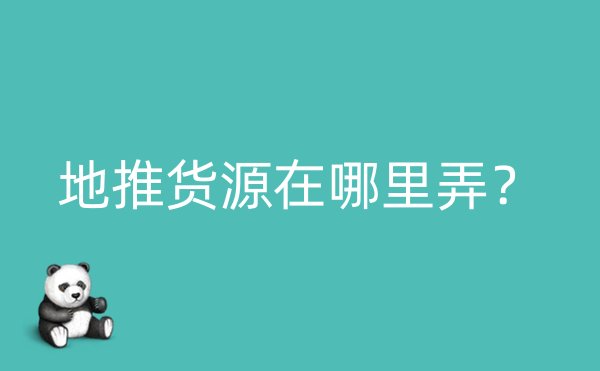 地推货源在哪里弄？