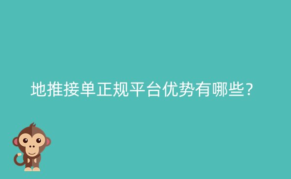 地推接单正规平台优势有哪些？