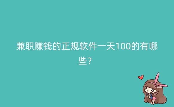 兼职赚钱的正规软件一天100的有哪些？