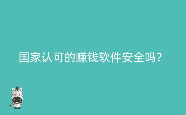 国家认可的赚钱软件安全吗？