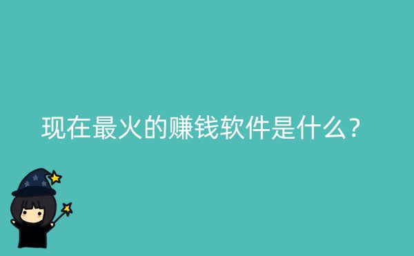 现在最火的赚钱软件是什么？