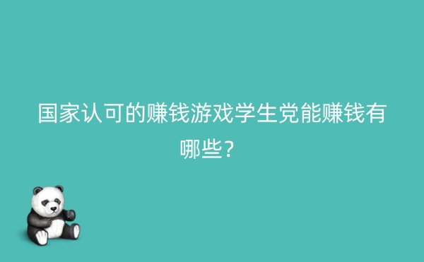 国家认可的赚钱游戏学生党能赚钱有哪些？