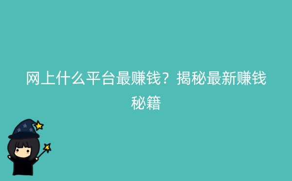 网上什么平台最赚钱？揭秘最新赚钱秘籍