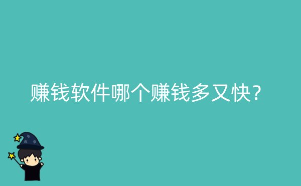 赚钱软件哪个赚钱多又快？