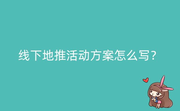 线下地推活动方案怎么写？