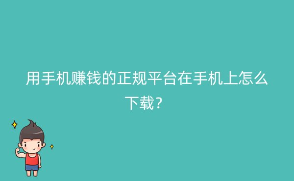 用手机赚钱的正规平台在手机上怎么下载？