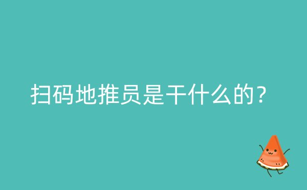 扫码地推员是干什么的？