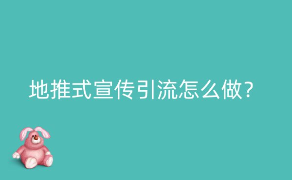 地推式宣传引流怎么做？