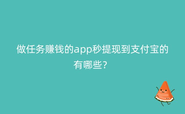 做任务赚钱的app秒提现到支付宝的有哪些？