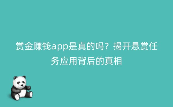 赏金赚钱app是真的吗？揭开悬赏任务应用背后的真相