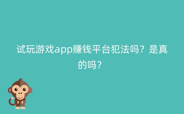 试玩游戏app赚钱平台犯法吗？是真的吗？