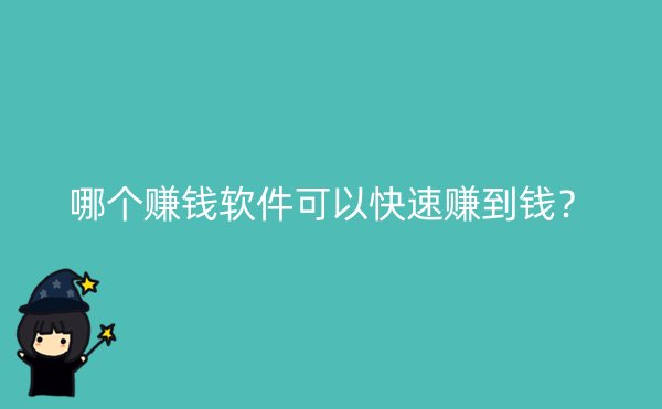 哪个赚钱软件可以快速赚到钱？