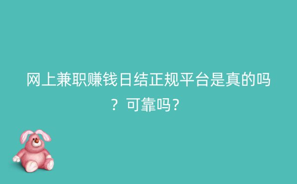 网上兼职赚钱日结正规平台是真的吗？可靠吗？