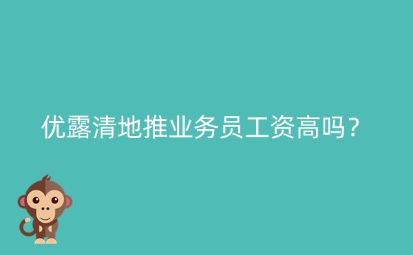 优露清地推业务员工资高吗？