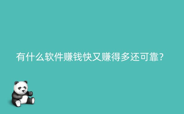 有什么软件赚钱快又赚得多还可靠？