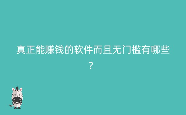 真正能赚钱的软件而且无门槛有哪些？