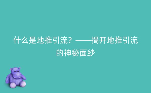 什么是地推引流？——揭开地推引流的神秘面纱