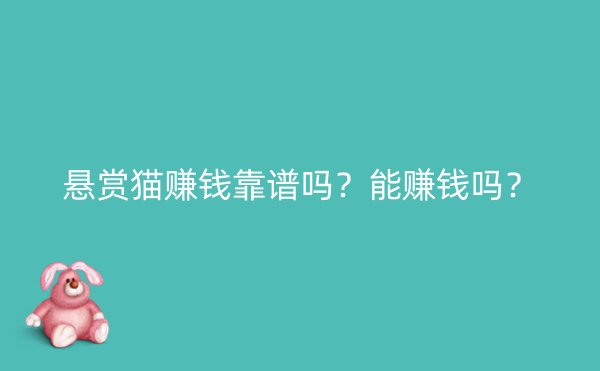 悬赏猫赚钱靠谱吗？能赚钱吗？