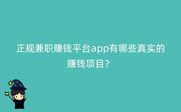 正规兼职赚钱平台app有哪些真实的赚钱项目？