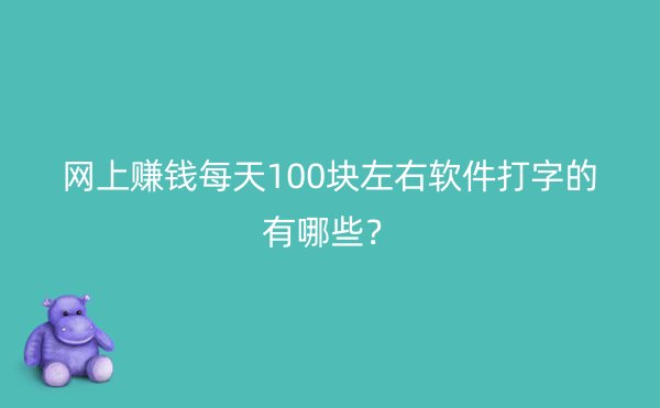 网上赚钱每天100块左右软件打字的有哪些？