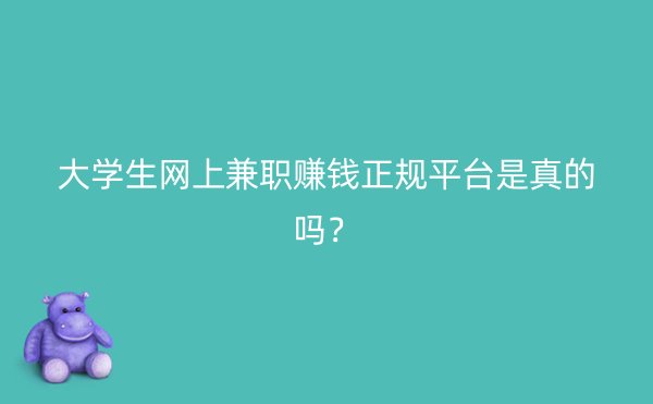 大学生网上兼职赚钱正规平台是真的吗？