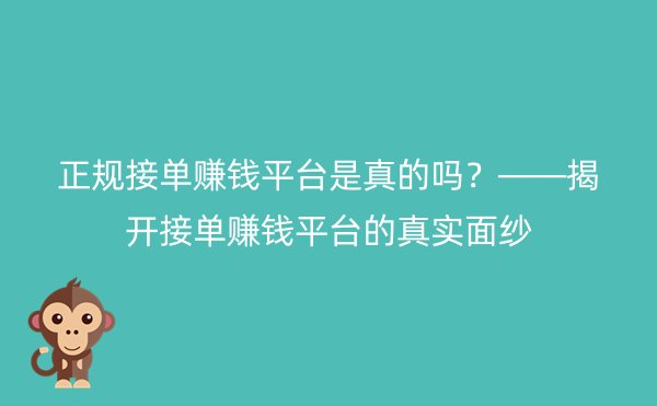 正规接单赚钱平台是真的吗？——揭开接单赚钱平台的真实面纱