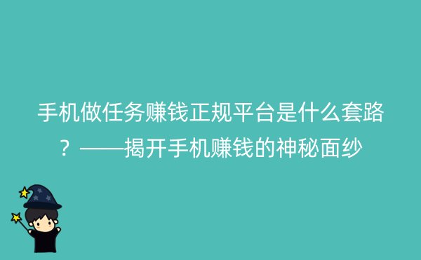 手机做任务赚钱正规平台是什么套路？——揭开手机赚钱的神秘面纱