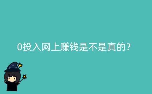 0投入网上赚钱是不是真的？