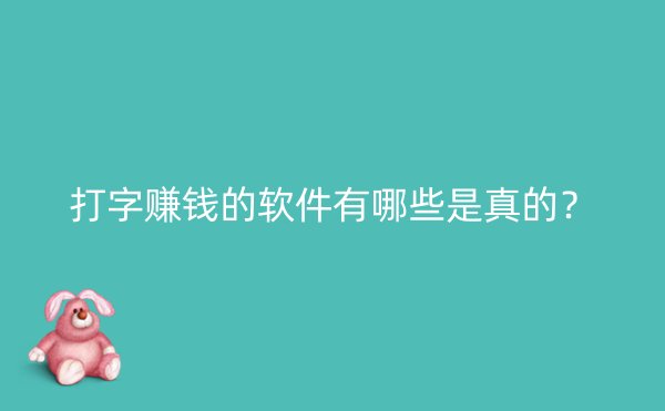 打字赚钱的软件有哪些是真的？