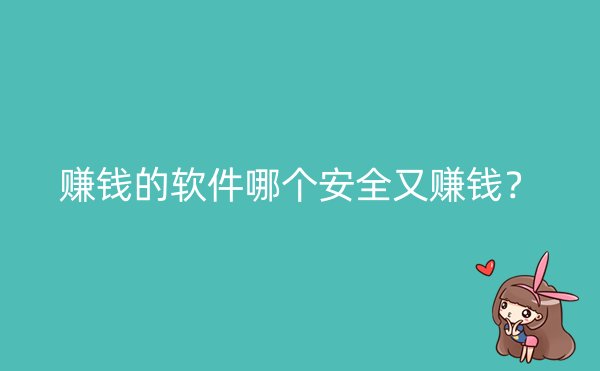 赚钱的软件哪个安全又赚钱？