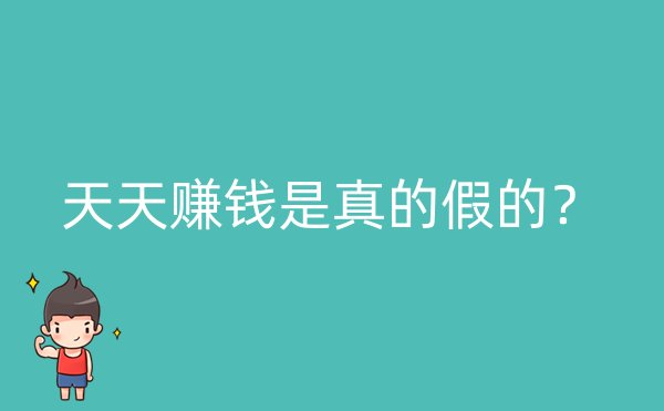 天天赚钱是真的假的？