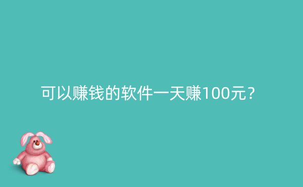 可以赚钱的软件一天赚100元？