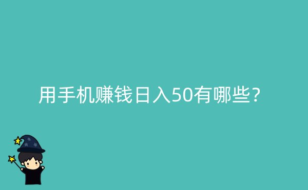 用手机赚钱日入50有哪些？