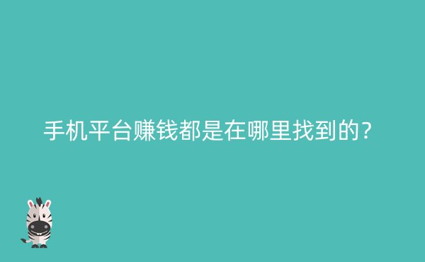 手机平台赚钱都是在哪里找到的？