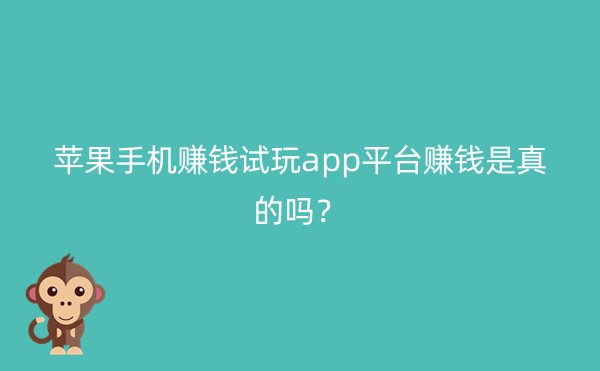 苹果手机赚钱试玩app平台赚钱是真的吗？